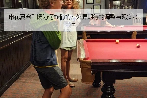 申花夏窗引援为何静悄悄？外界期待的调整与现实考量